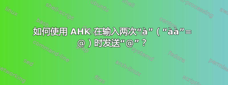 如何使用 AHK 在输入两次“à”（“àà”= @）时发送“@”？