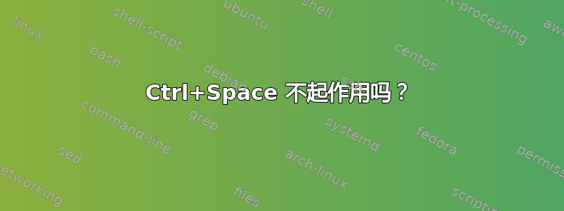 Ctrl+Space 不起作用吗？