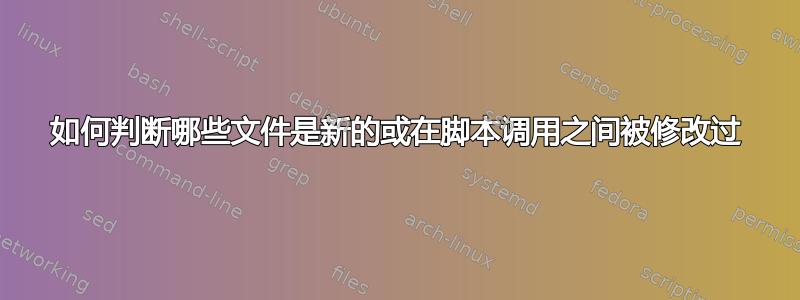 如何判断哪些文件是新的或在脚本调用之间被修改过