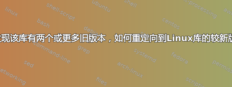 如果发现该库有两个或更多旧版本，如何重定向到Linux库的较新版本？