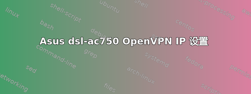 Asus dsl-ac750 OpenVPN IP 设置