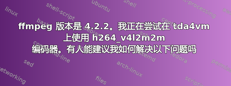 ffmpeg 版本是 4.2.2。我正在尝试在 tda4vm 上使用 h264_v4l2m2m 编码器。有人能建议我如何解决以下问题吗