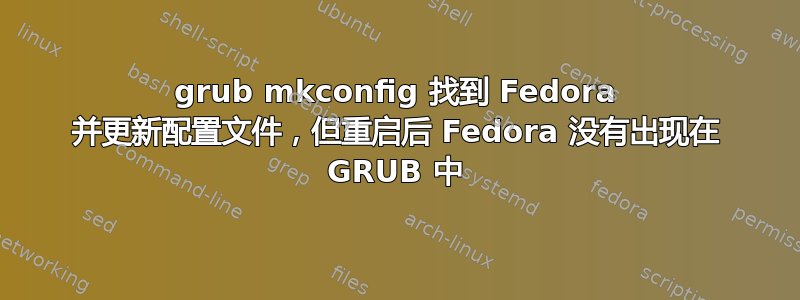 grub mkconfig 找到 Fedora 并更新配置文件，但重启后 Fedora 没有出现在 GRUB 中