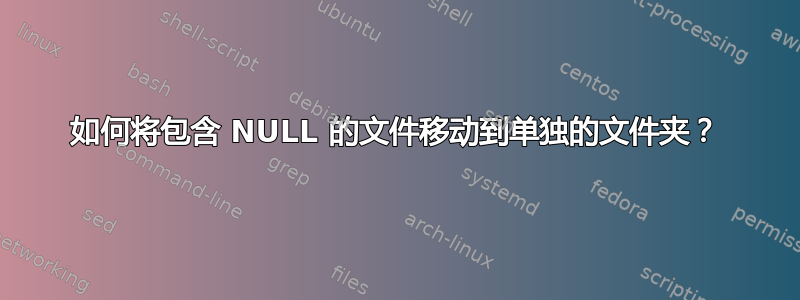 如何将包含 NULL 的文件移动到单独的文件夹？