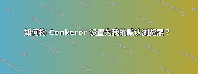 如何将 Conkeror 设置为我的默认浏览器？