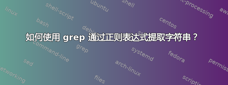 如何使用 grep 通过正则表达式提取字符串？