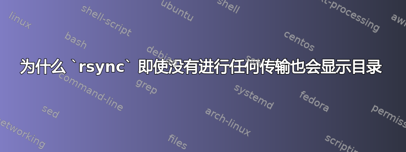 为什么 `rsync` 即使没有进行任何传输也会显示目录