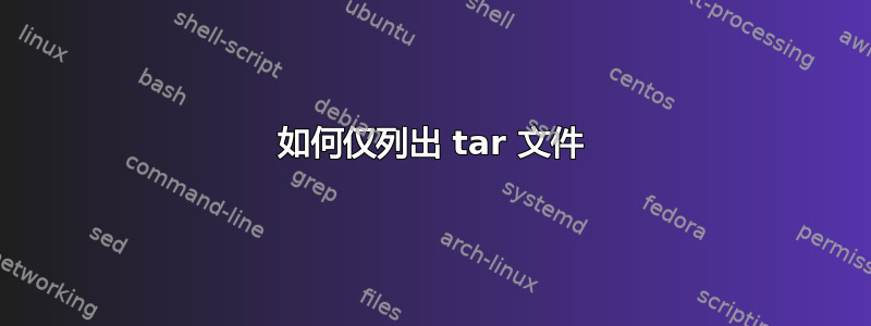 如何仅列出 tar 文件