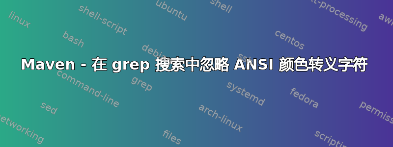 Maven - 在 grep 搜索中忽略 ANSI 颜色转义字符