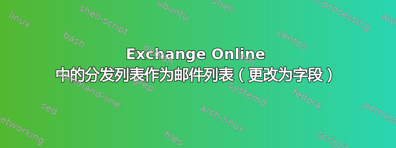 Exchange Online 中的分发列表作为邮件列表（更改为字段）