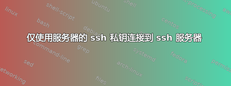 仅使用服务器的 ssh 私钥连接到 ssh 服务器