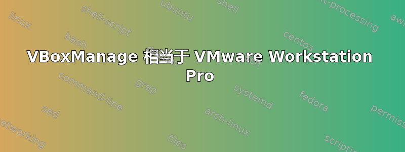 VBoxManage 相当于 VMware Workstation Pro