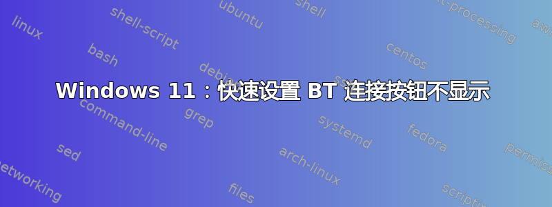 Windows 11：快速设置 BT 连接按钮不显示