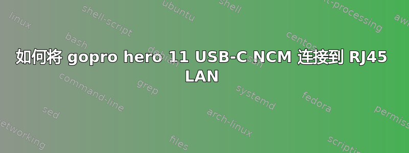 如何将 gopro hero 11 USB-C NCM 连接到 RJ45 LAN