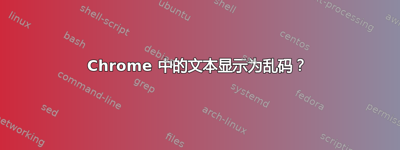 Chrome 中的文本显示为乱码？