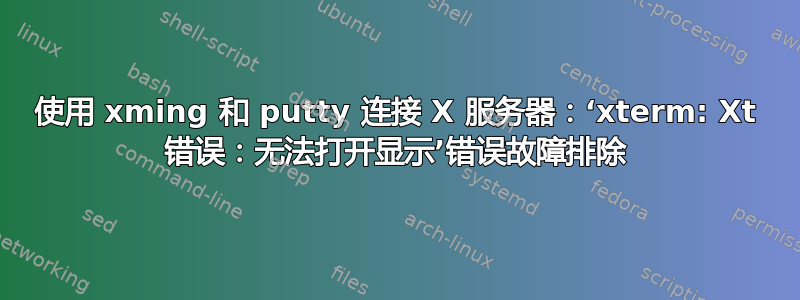 使用 xming 和 putty 连接 X 服务器：‘xterm: Xt 错误：无法打开显示’错误故障排除