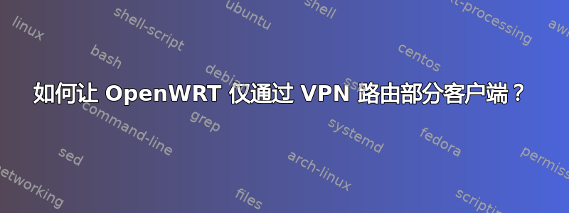 如何让 OpenWRT 仅通过 VPN 路由部分客户端？