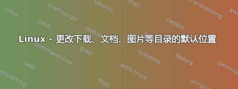 Linux - 更改下载、文档、图片等目录的默认位置