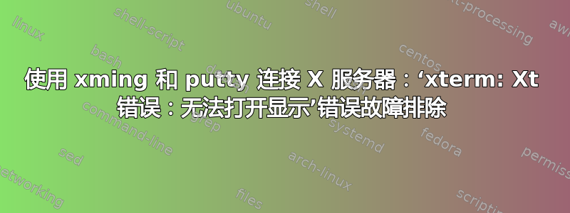 使用 xming 和 putty 连接 X 服务器：‘xterm: Xt 错误：无法打开显示’错误故障排除