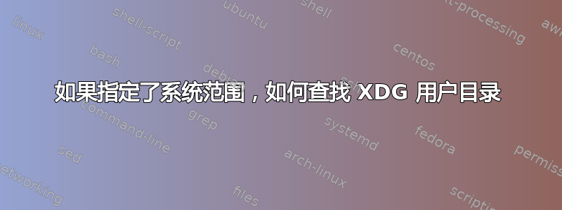 如果指定了系统范围，如何查找 XDG 用户目录