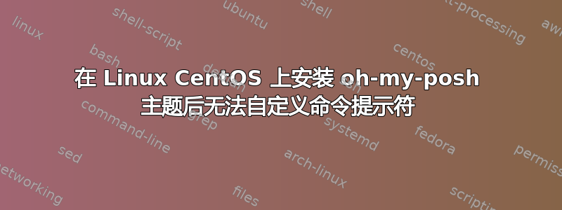 在 Linux CentOS 上安装 oh-my-posh 主题后无法自定义命令提示符