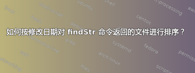 如何按修改日期对 findStr 命令返回的文件进行排序？