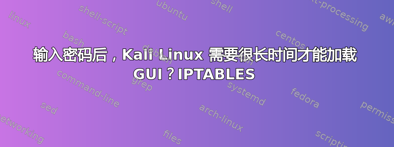 输入密码后，Kali Linux 需要很长时间才能加载 GUI？IPTABLES