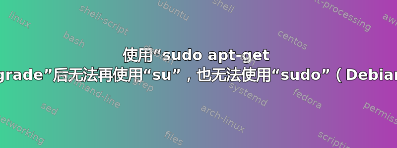 使用“sudo apt-get upgrade”后无法再使用“su”，也无法使用“sudo”（Debian）