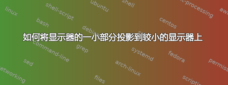 如何将显示器的一小部分投影到较小的显示器上