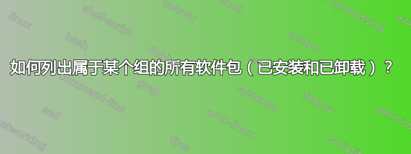 如何列出属于某个组的所有软件包（已安装和已卸载）？