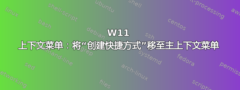 W11 上下文菜单：将“创建快捷方式”移至主上下文菜单