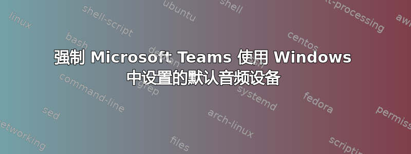 强制 Microsoft Teams 使用 Windows 中设置的默认音频设备