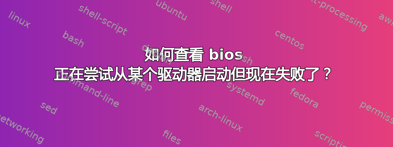 如何查看 bios 正在尝试从某个驱动器启动但现在失败了？