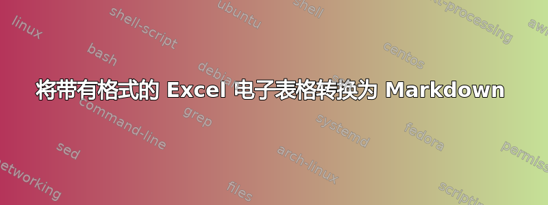 将带有格式的 Excel 电子表格转换为 Markdown