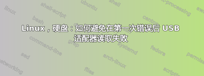 Linux，硬盘：如何避免在第一次错误后 USB 适配器读取失败