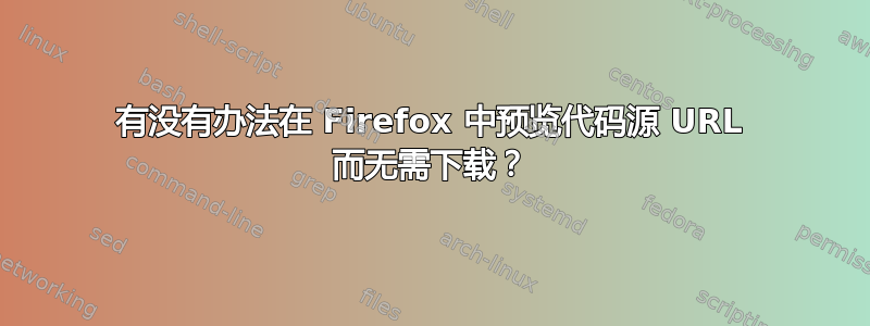 有没有办法在 Firefox 中预览代码源 URL 而无需下载？