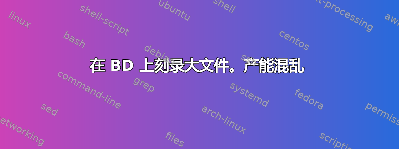 在 BD 上刻录大文件。产能混乱