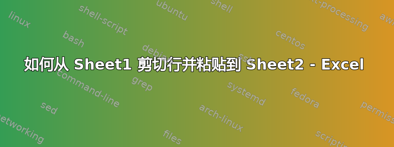 如何从 Sheet1 剪切行并粘贴到 Sheet2 - Excel