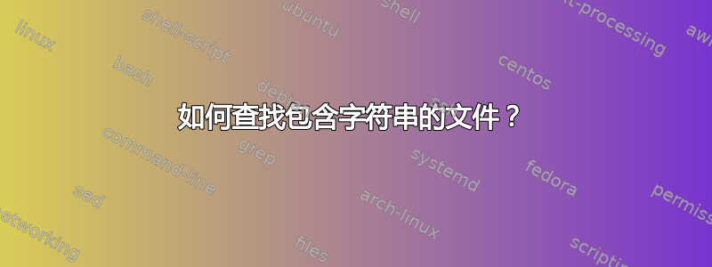 如何查找包含字符串的文件？