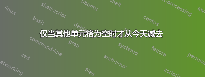 仅当其他单元格为空时才从今天减去