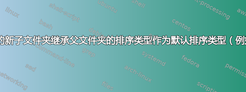 如何使目录中创建的新子文件夹继承父文件夹的排序类型作为默认排序类型（例如“修改日期”）？