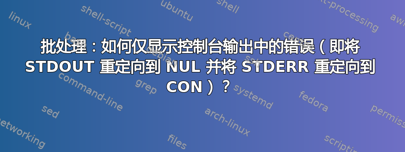 批处理：如何仅显示控制台输出中的错误（即将 STDOUT 重定向到 NUL 并将 STDERR 重定向到 CON）？