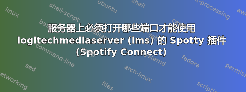 服务器上必须打开哪些端口才能使用 logitechmediaserver (lms) 的 Spotty 插件 (Spotify Connect)