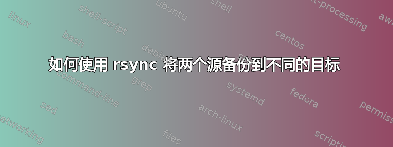 如何使用 rsync 将两个源备份到不同的目标