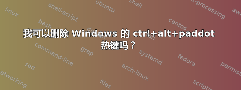 我可以删除 Windows 的 ctrl+alt+paddot 热键吗？