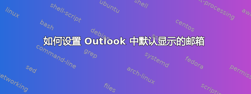 如何设置 Outlook 中默认显示的邮箱