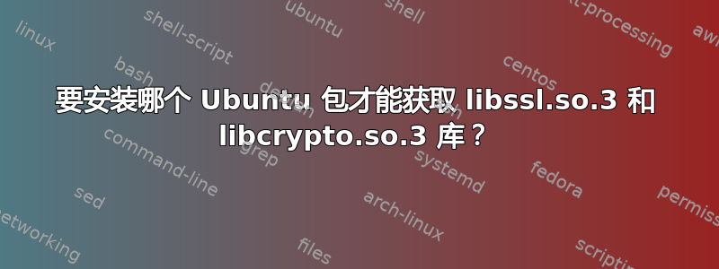 要安装哪个 Ubuntu 包才能获取 libssl.so.3 和 libcrypto.so.3 库？