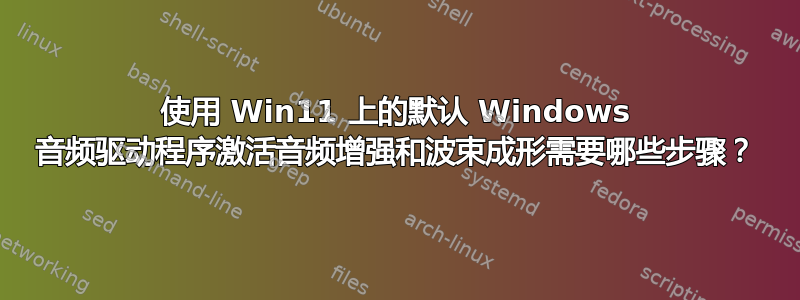 使用 Win11 上的默认 Windows 音频驱动程序激活音频增强和波束成形需要哪些步骤？