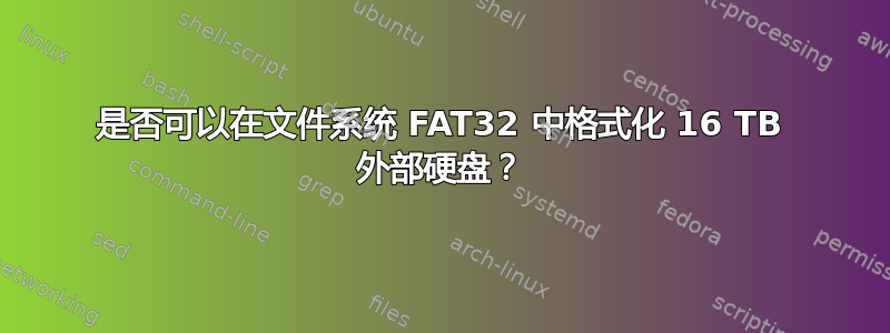 是否可以在文件系统 FAT32 中格式化 16 TB 外部硬盘？