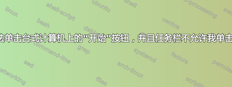 无法单击台式计算机上的“开始”按钮，并且任务栏不允许我单击它